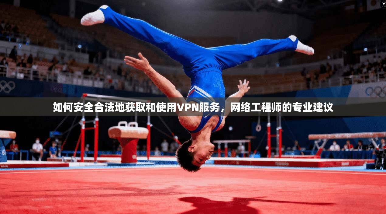 如何安全合法地获取和使用VPN服务，网络工程师的专业建议