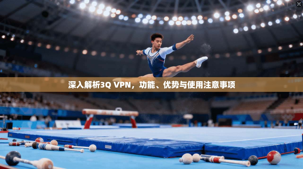 深入解析3Q VPN，功能、优势与使用注意事项