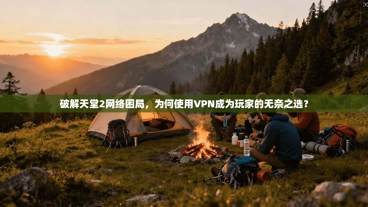 破解天堂2网络困局，为何使用VPN成为玩家的无奈之选？