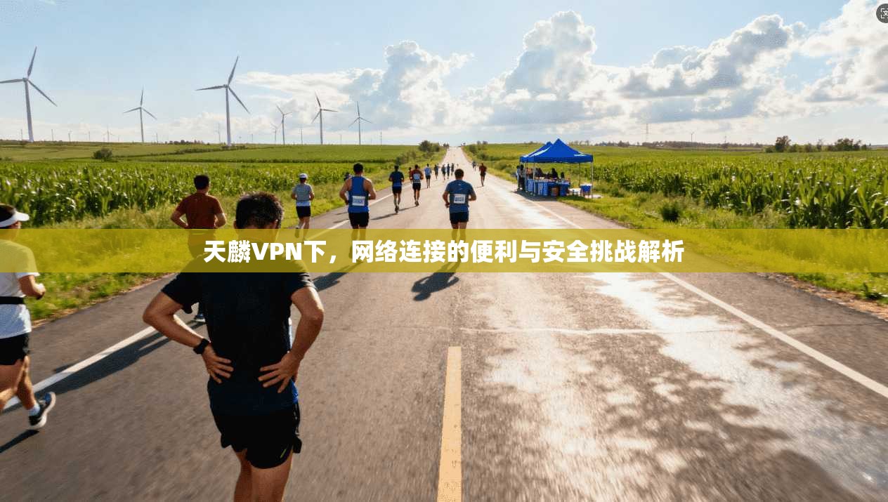 天麟VPN下，网络连接的便利与安全挑战解析