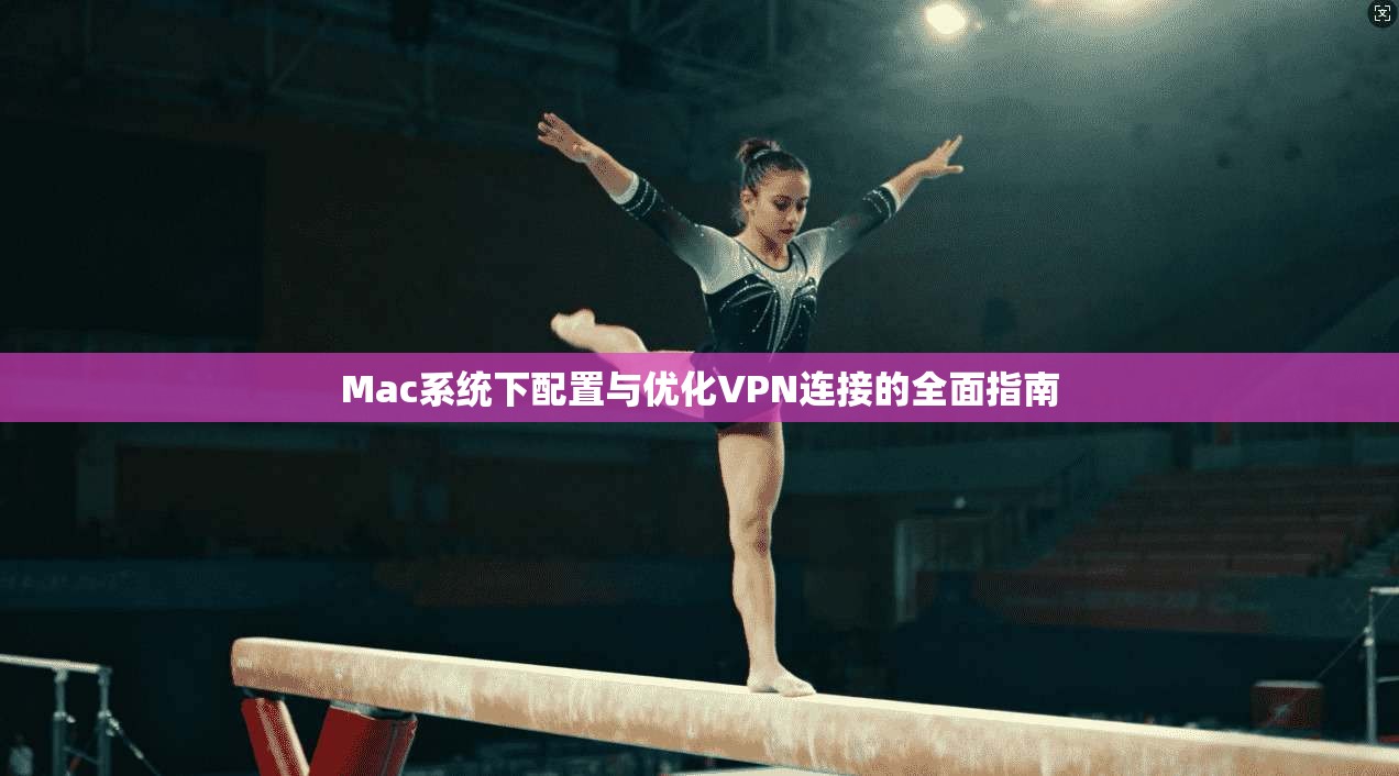 Mac系统下配置与优化VPN连接的全面指南