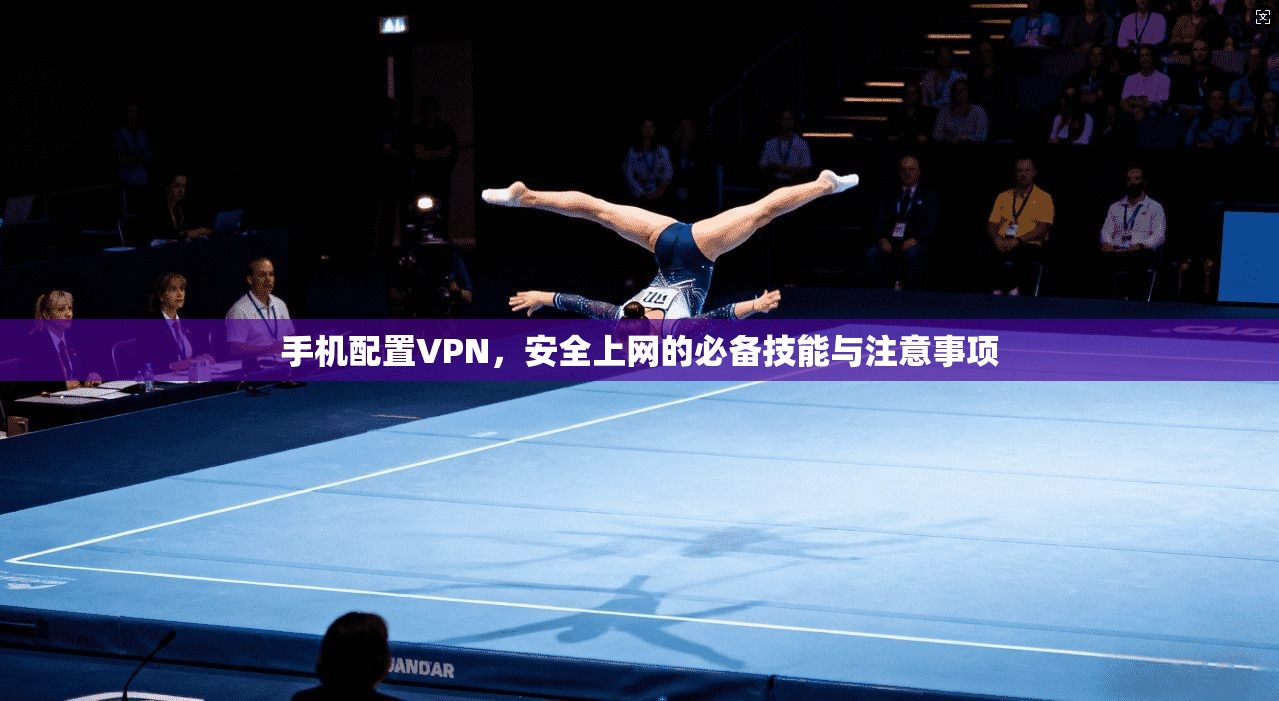 手机配置VPN,安全上网的必备技能与注意事项 手机配置VPN,安全上网的必备技能与注意事项