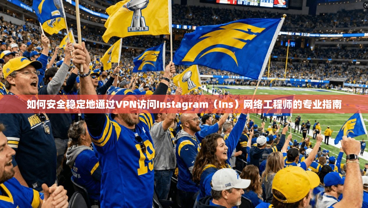 如何安全稳定地通过VPN访问Instagram（Ins）网络工程师的专业指南