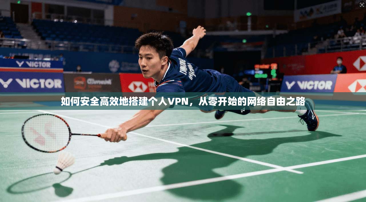 如何安全高效地搭建个人VPN，从零开始的网络自由之路