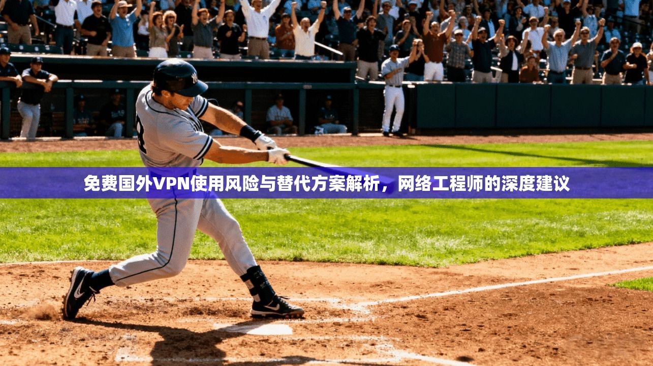 免费国外VPN使用风险与替代方案解析,网络工程师的深度建议 免费国外VPN使用风险与替代方案解析,网络工程师的深度建议