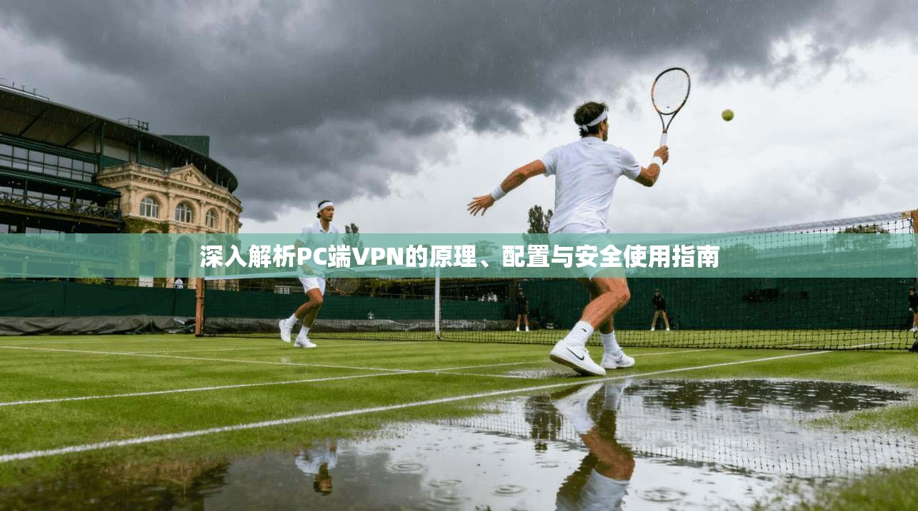 深入解析PC端VPN的原理、配置与安全使用指南 深入解析PC端VPN的原理、配置与安全使用指南