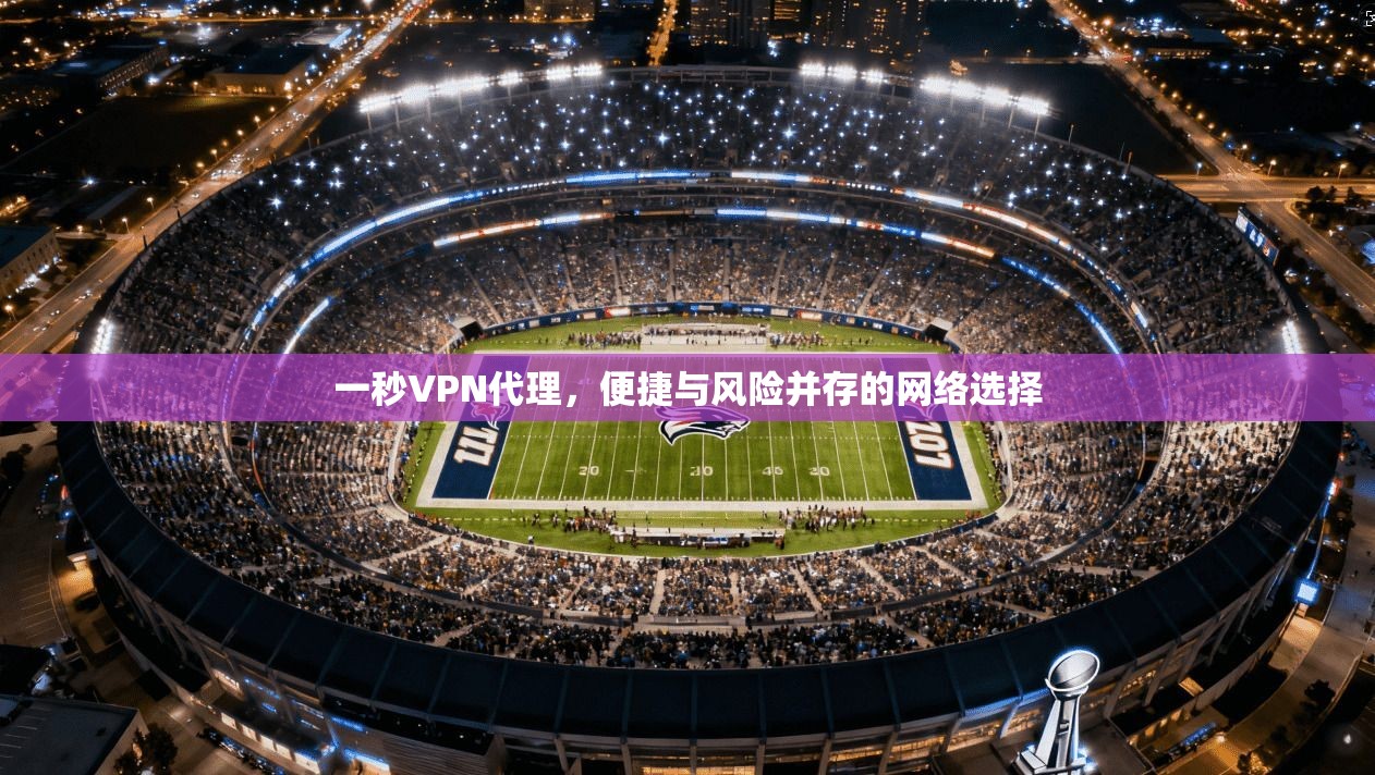 一秒VPN代理，便捷与风险并存的网络选择