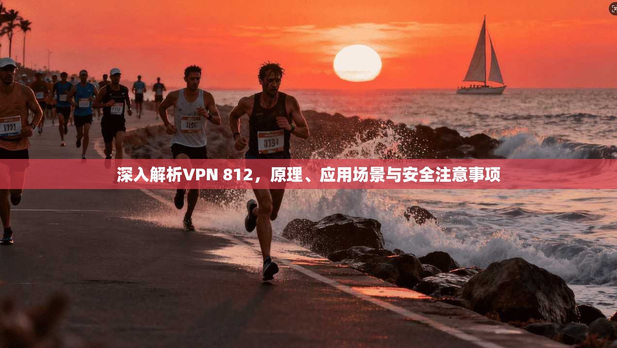 深入解析VPN 812，原理、应用场景与安全注意事项