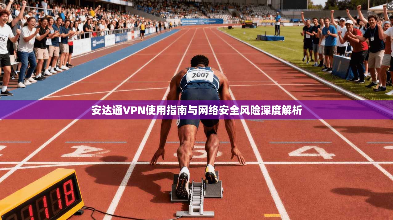 安达通VPN使用指南与网络安全风险深度解析