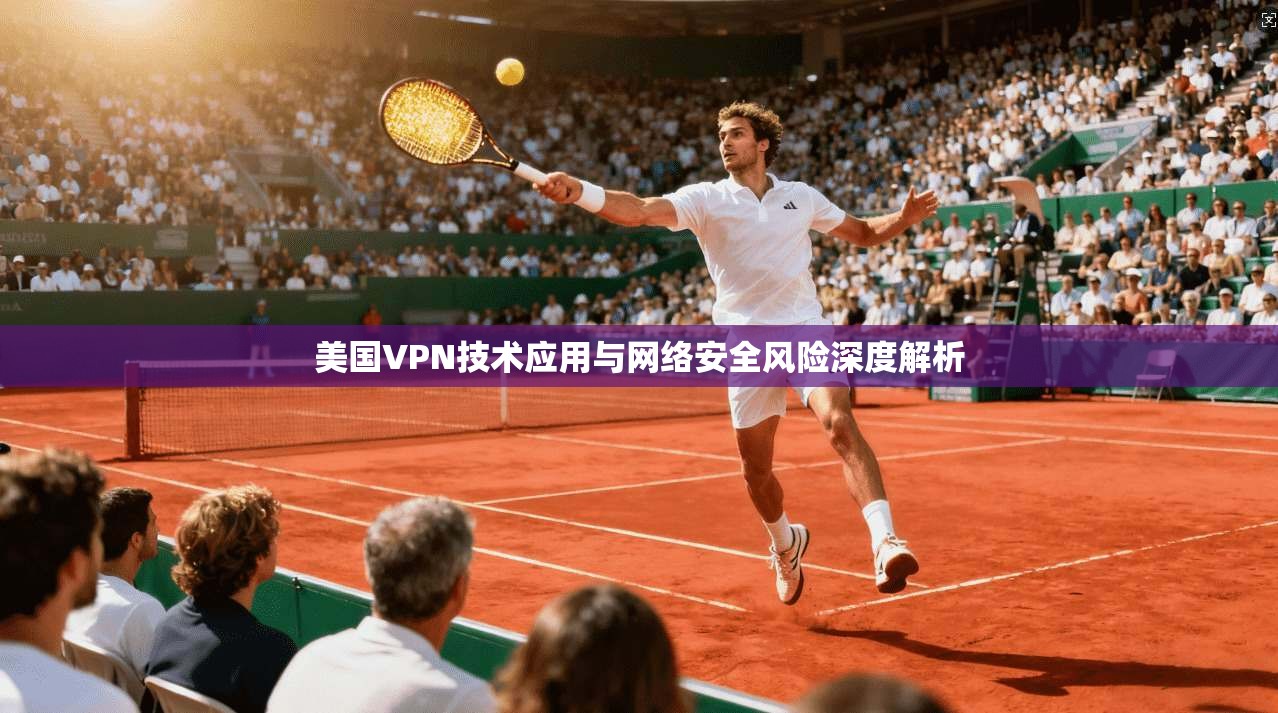 美国VPN技术应用与网络安全风险深度解析