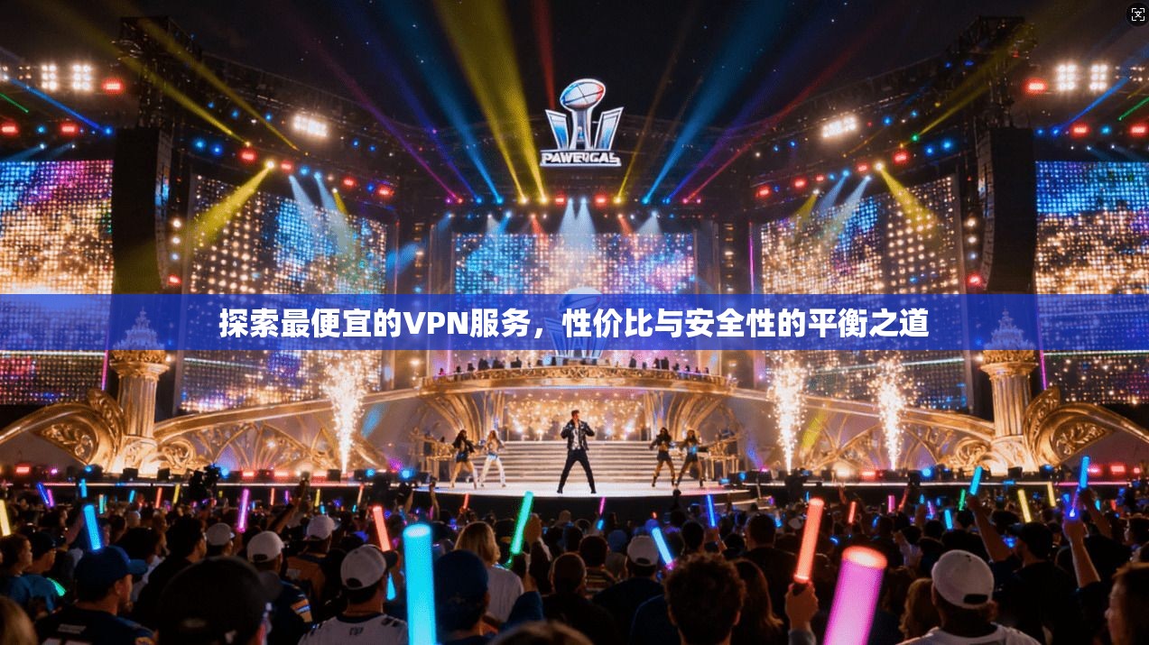 探索最便宜的VPN服务，性价比与安全性的平衡之道