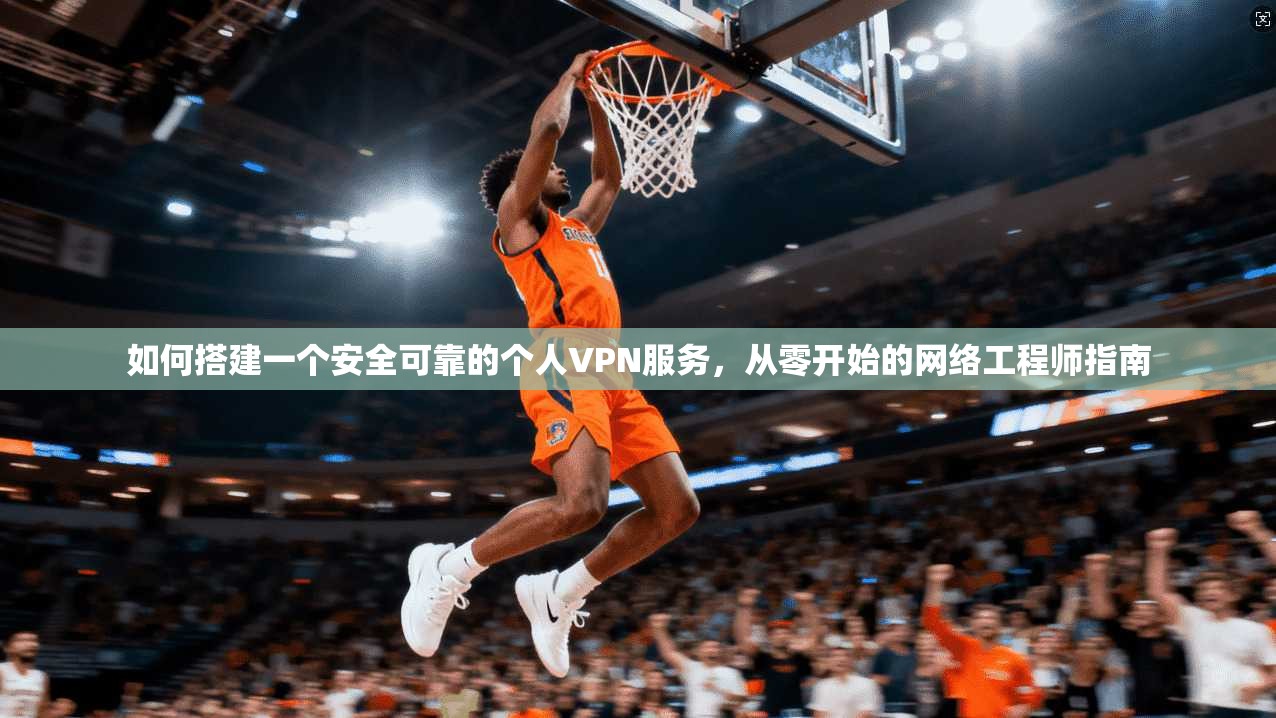 如何搭建一个安全可靠的个人VPN服务，从零开始的网络工程师指南