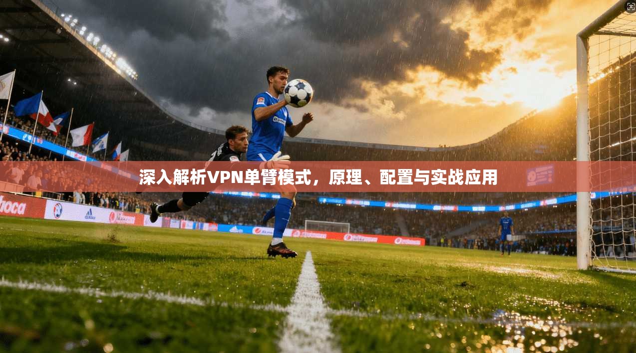 深入解析VPN单臂模式，原理、配置与实战应用