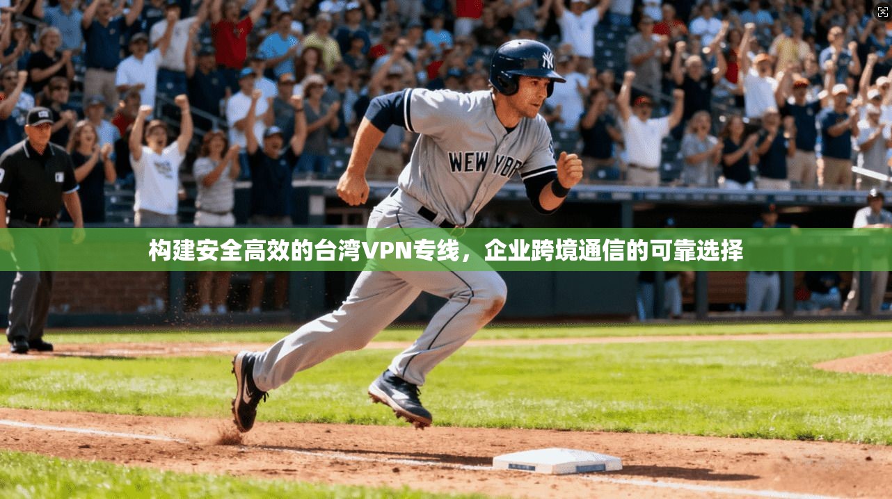 构建安全高效的台湾VPN专线，企业跨境通信的可靠选择