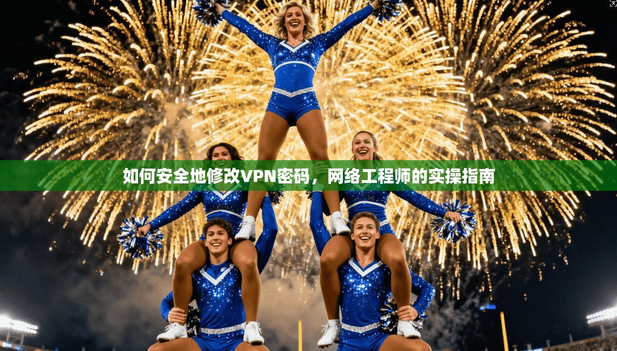 如何安全地修改VPN密码，网络工程师的实操指南