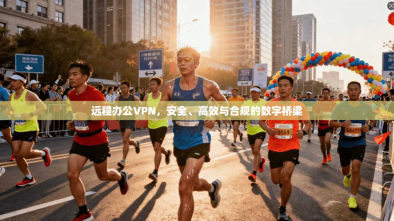 远程办公VPN，安全、高效与合规的数字桥梁