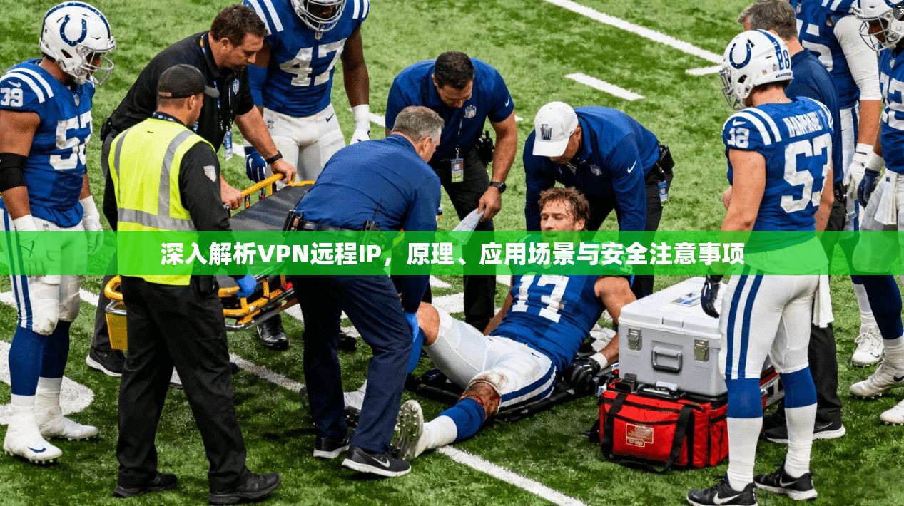 深入解析VPN远程IP，原理、应用场景与安全注意事项