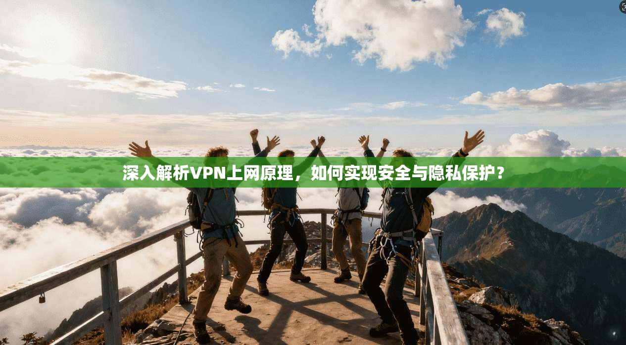 深入解析VPN上网原理，如何实现安全与隐私保护？