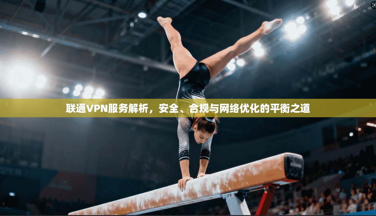 联通VPN服务解析，安全、合规与网络优化的平衡之道