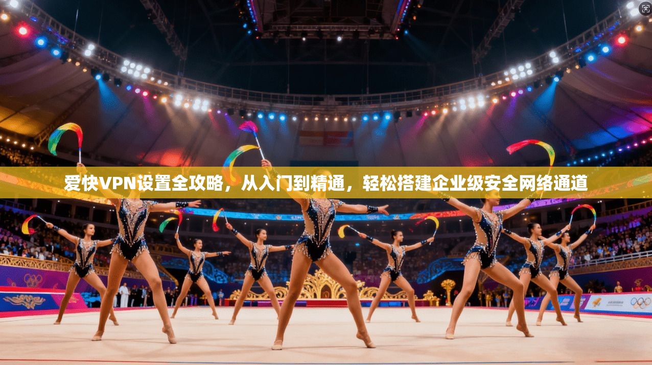 爱快VPN设置全攻略，从入门到精通，轻松搭建企业级安全网络通道