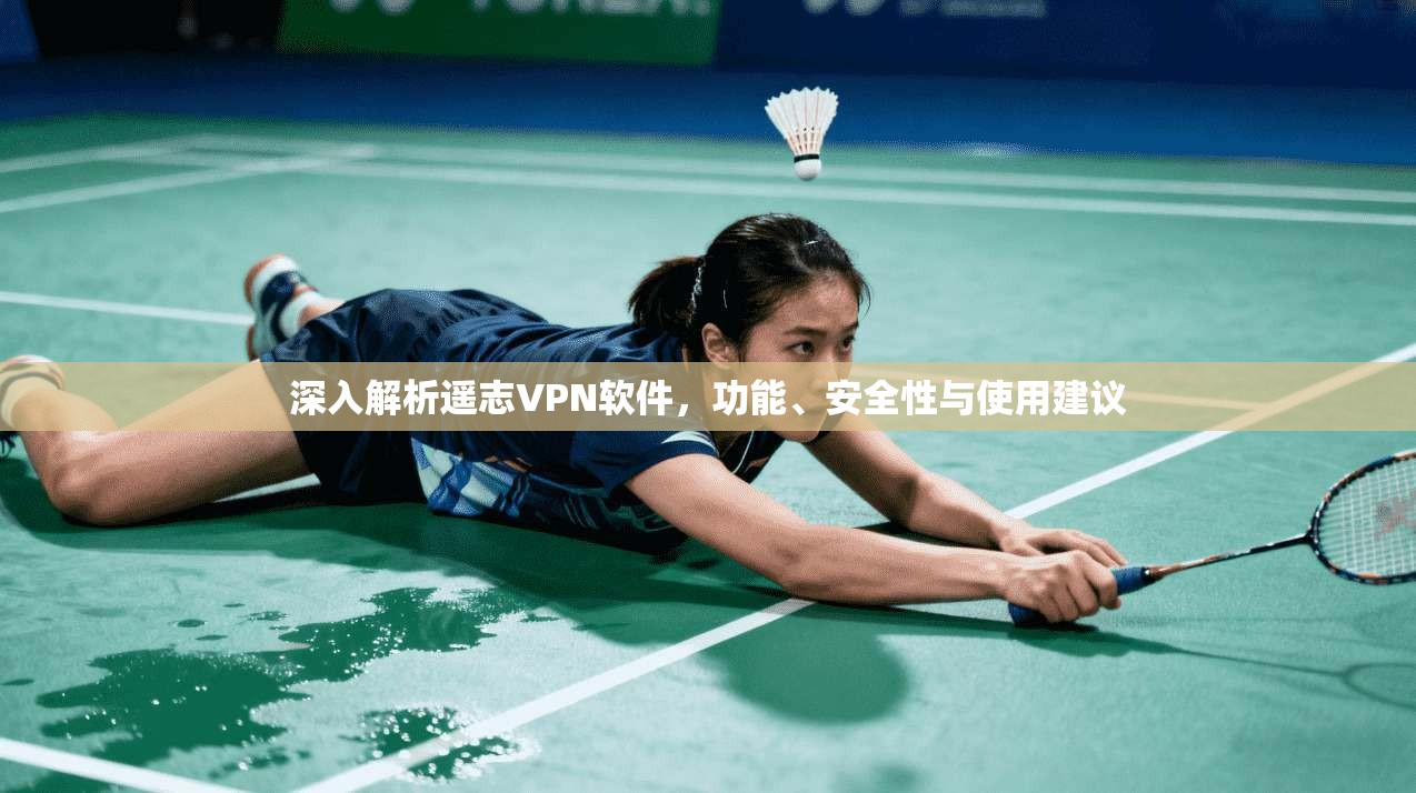 深入解析遥志VPN软件,功能、安全性与使用建议 深入解析遥志VPN软件,功能、安全性与使用建议