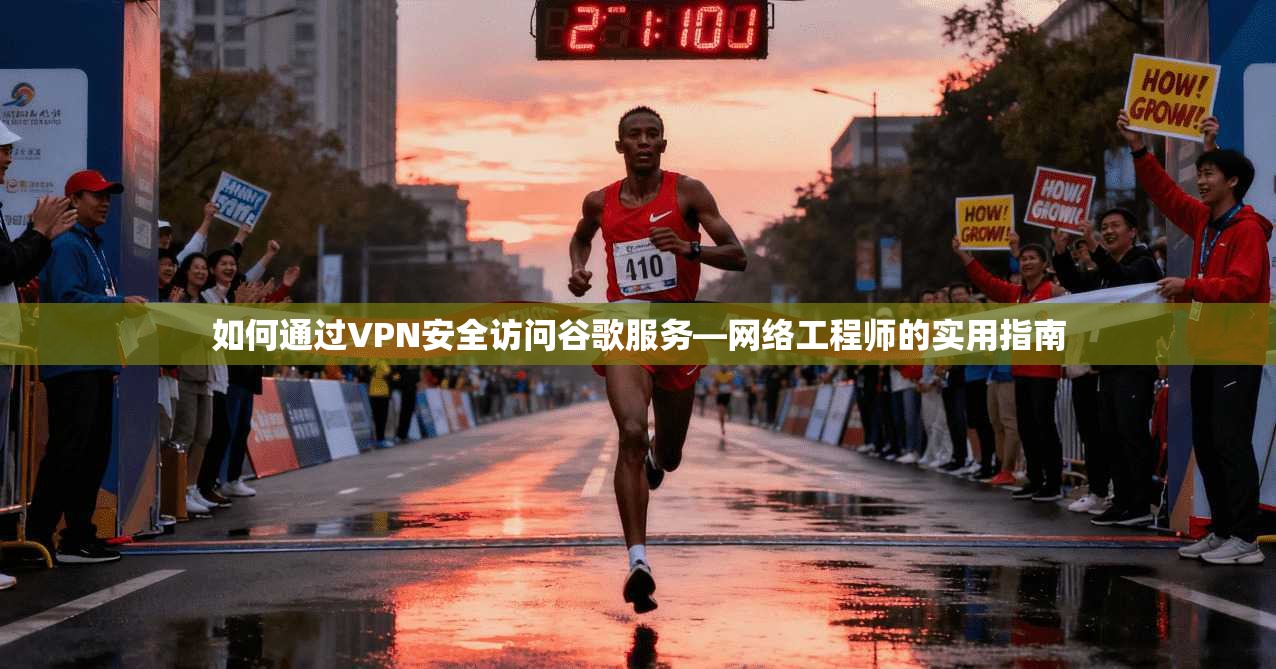 如何通过VPN安全访问谷歌服务—网络工程师的实用指南 如何通过VPN安全访问谷歌服务—网络工程师的实用指南