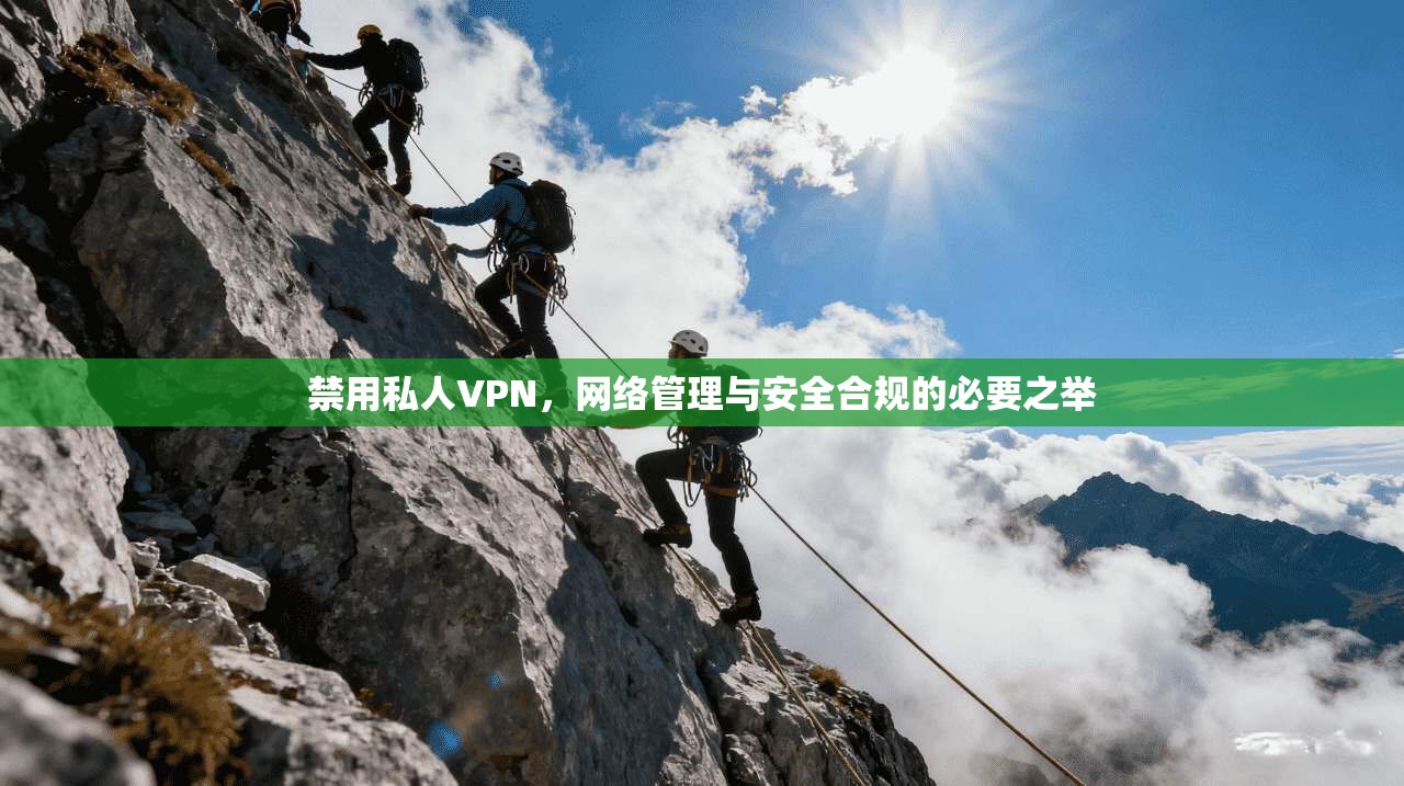 禁用私人VPN,网络管理与安全合规的必要之举 禁用私人VPN,网络管理与安全合规的必要之举