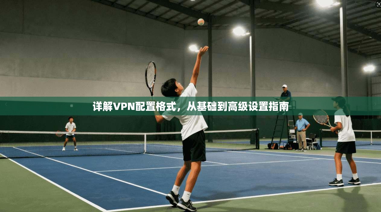 详解VPN配置格式，从基础到高级设置指南
