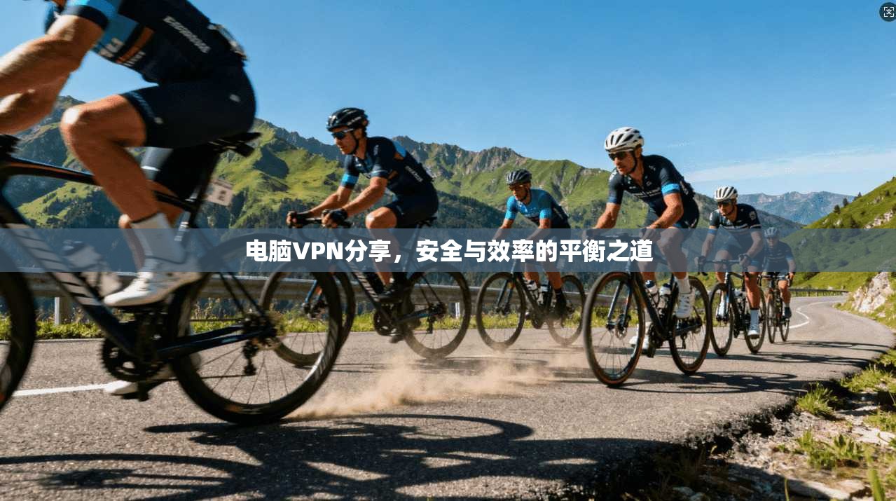 电脑VPN分享,安全与效率的平衡之道 电脑VPN分享,安全与效率的平衡之道
