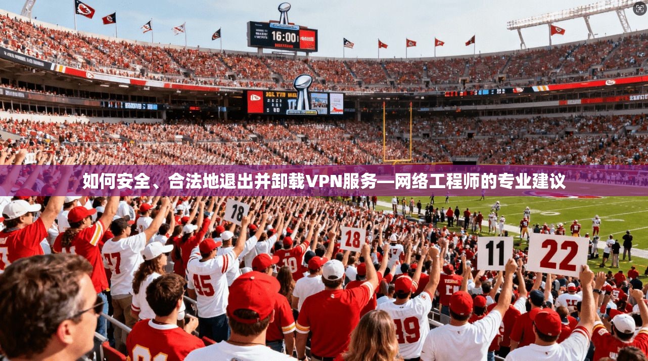 如何安全、合法地退出并卸载VPN服务—网络工程师的专业建议