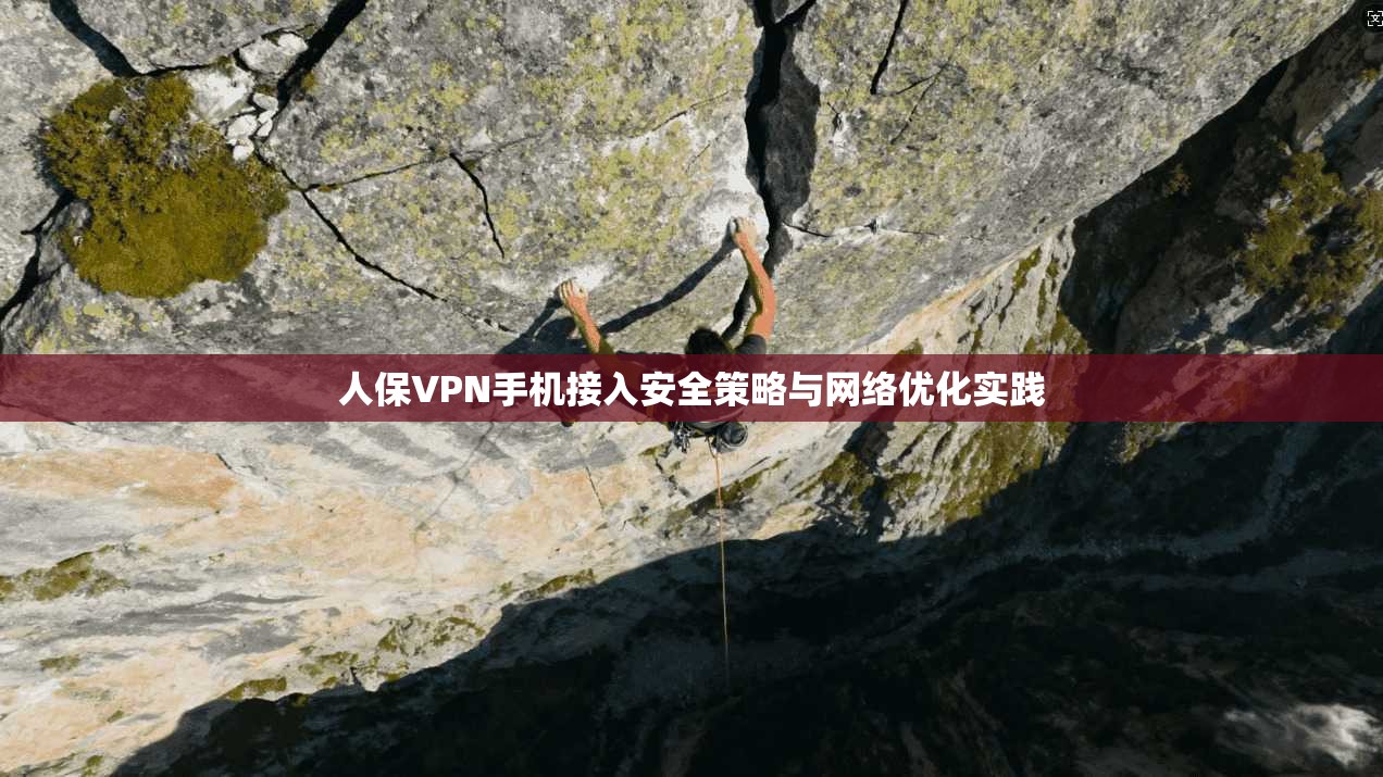 人保VPN手机接入安全策略与网络优化实践 人保VPN手机接入安全策略与网络优化实践