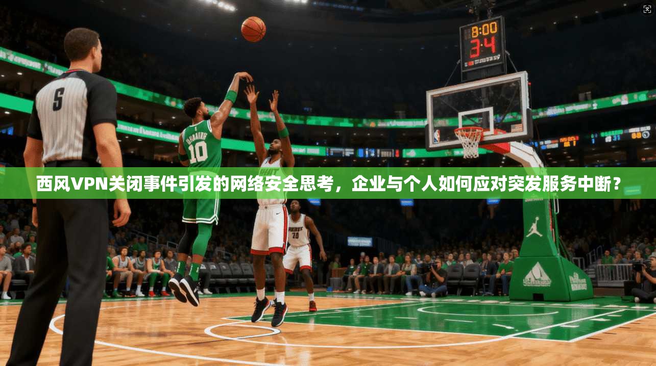 西风VPN关闭事件引发的网络安全思考，企业与个人如何应对突发服务中断？