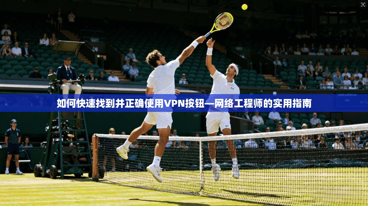 如何快速找到并正确使用VPN按钮—网络工程师的实用指南 如何快速找到并正确使用VPN按钮—网络工程师的实用指南