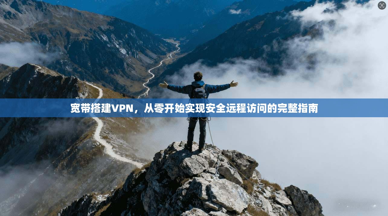宽带搭建VPN，从零开始实现安全远程访问的完整指南