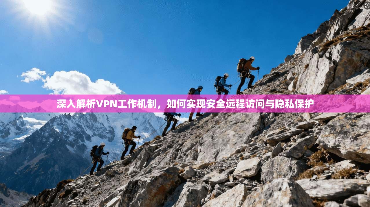 深入解析VPN工作机制,如何实现安全远程访问与隐私保护 深入解析VPN工作机制,如何实现安全远程访问与隐私保护