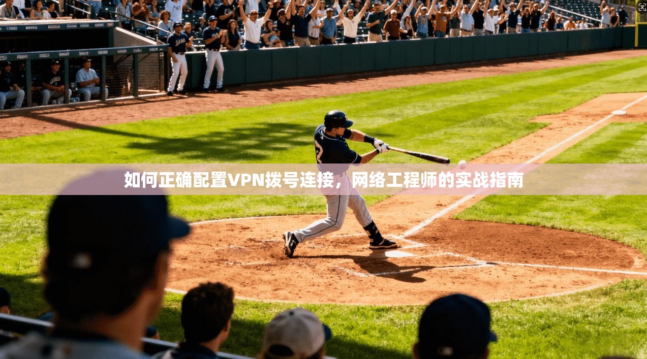 如何正确配置VPN拨号连接，网络工程师的实战指南