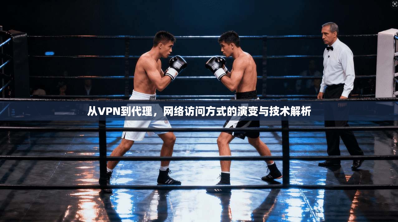 从VPN到代理，网络访问方式的演变与技术解析