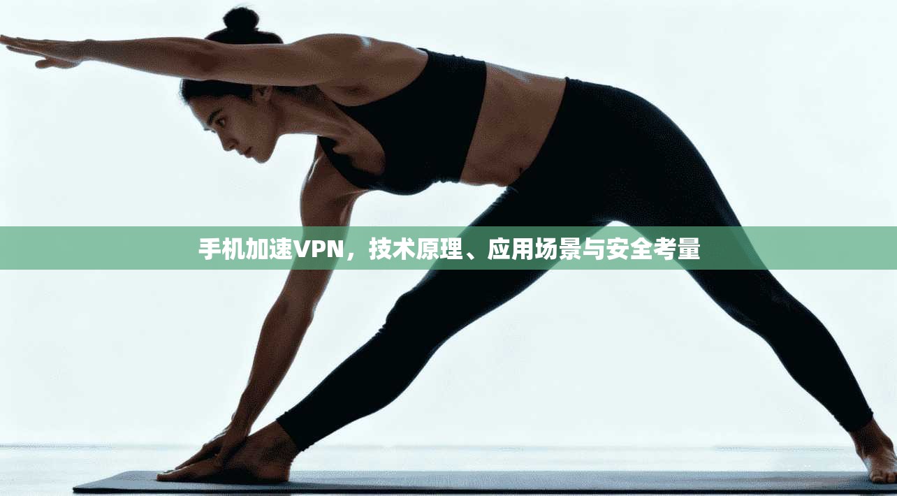 手机加速VPN，技术原理、应用场景与安全考量