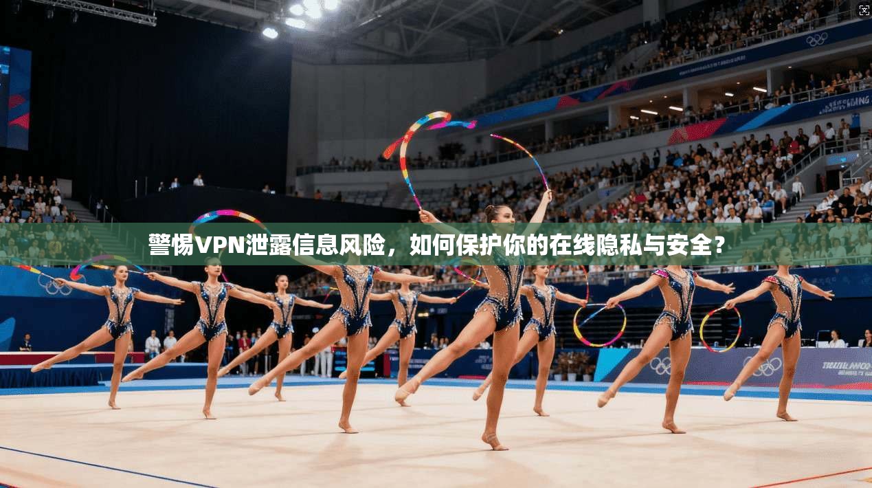 警惕VPN泄露信息风险，如何保护你的在线隐私与安全？