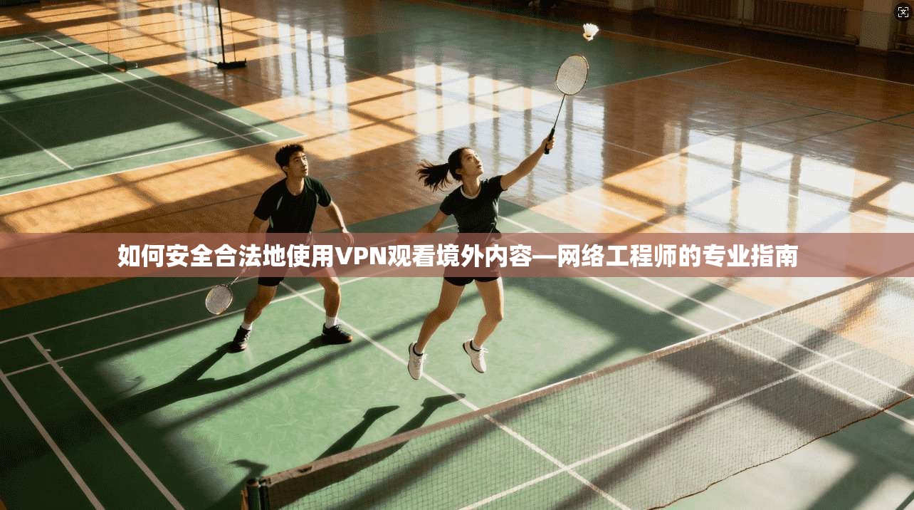 如何安全合法地使用VPN观看境外内容—网络工程师的专业指南