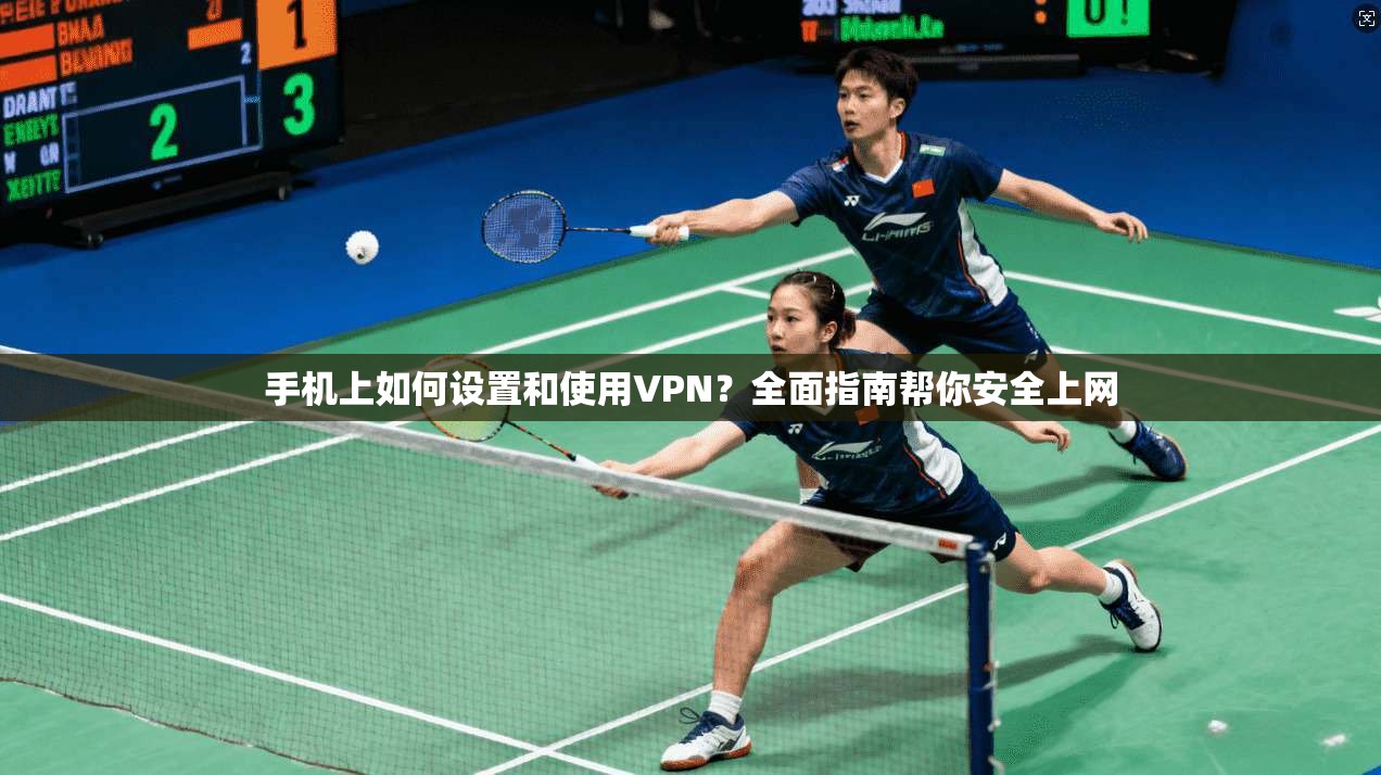 手机上如何设置和使用VPN?全面指南帮你安全上网 手机上如何设置和使用VPN?全面指南帮你安全上网