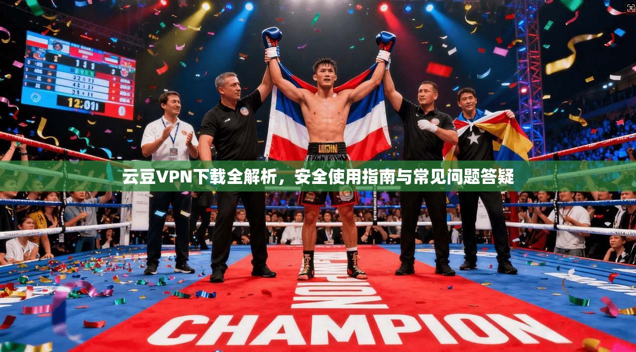 云豆VPN下载全解析，安全使用指南与常见问题答疑