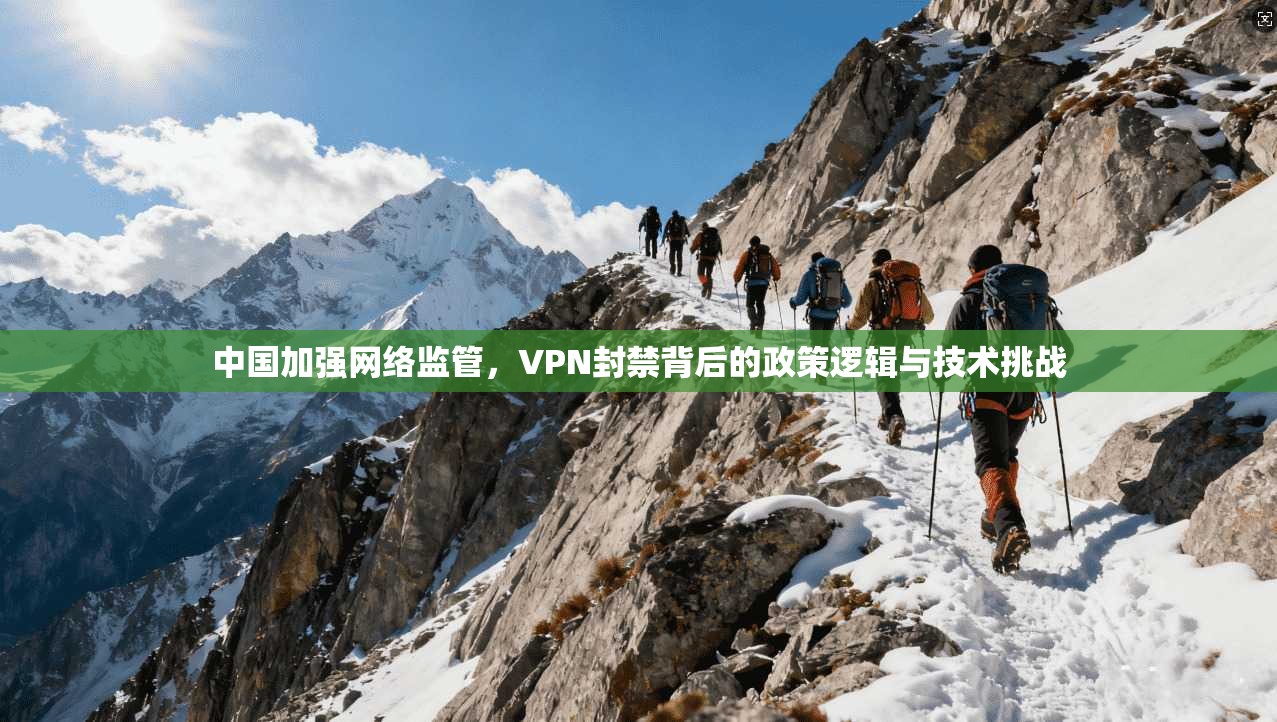 中国加强网络监管，VPN封禁背后的政策逻辑与技术挑战