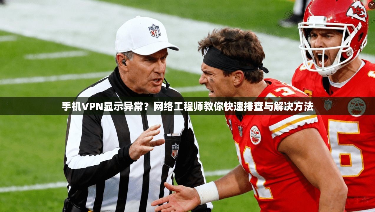 手机VPN显示异常?网络工程师教你快速排查与解决方法 手机VPN显示异常?网络工程师教你快速排查与解决方法