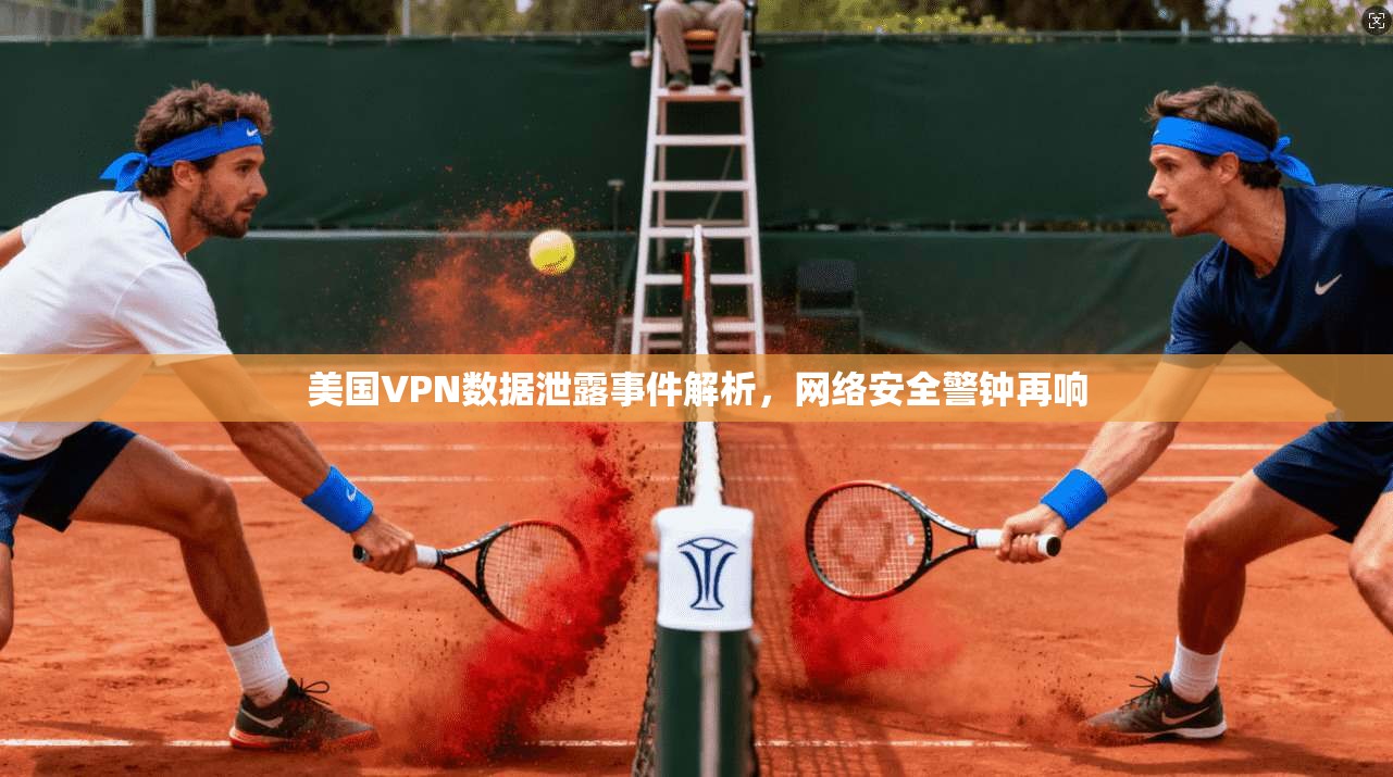 美国VPN数据泄露事件解析，网络安全警钟再响