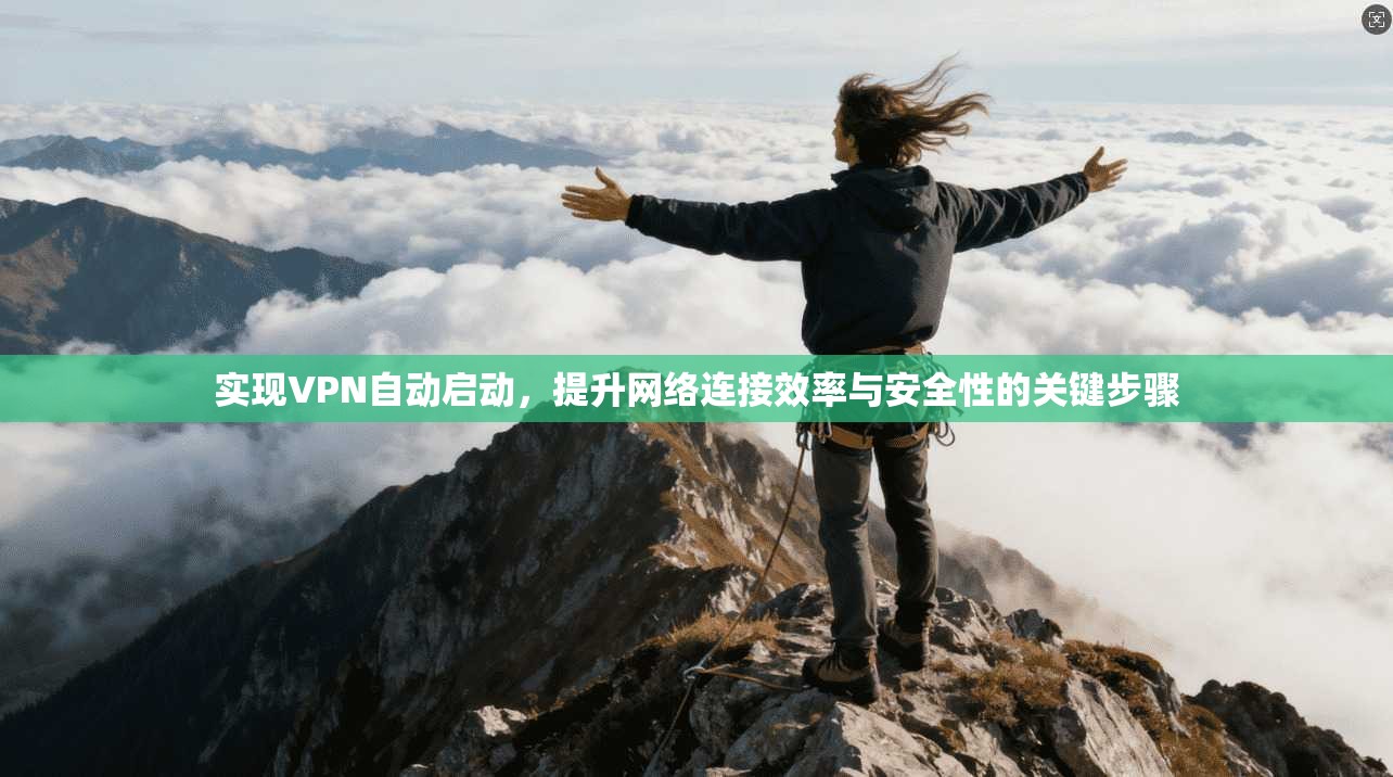实现VPN自动启动，提升网络连接效率与安全性的关键步骤