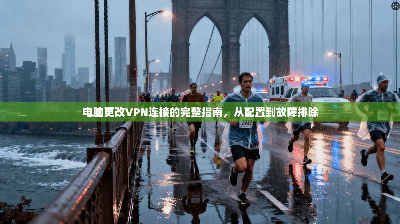 电脑更改VPN连接的完整指南，从配置到故障排除