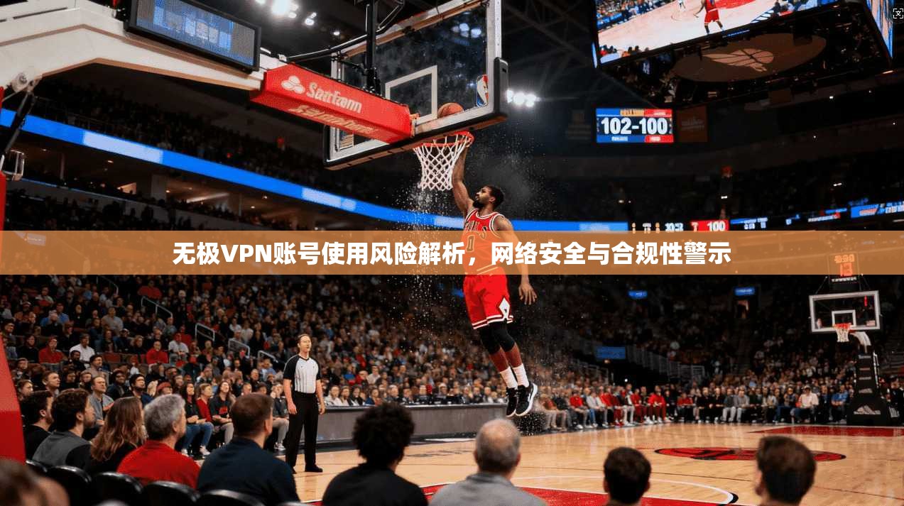 无极VPN账号使用风险解析，网络安全与合规性警示