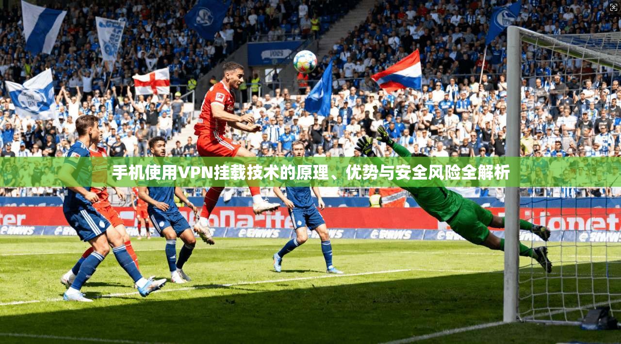 手机使用VPN挂载技术的原理、优势与安全风险全解析