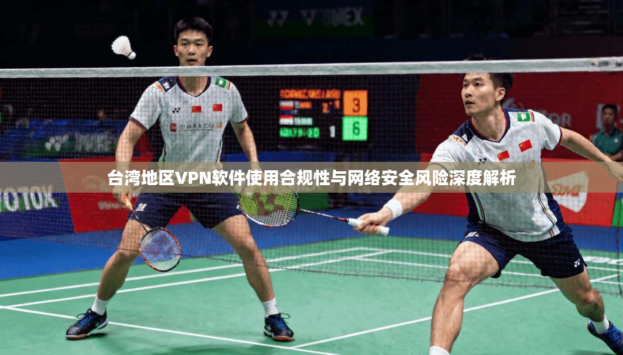 台湾地区VPN软件使用合规性与网络安全风险深度解析